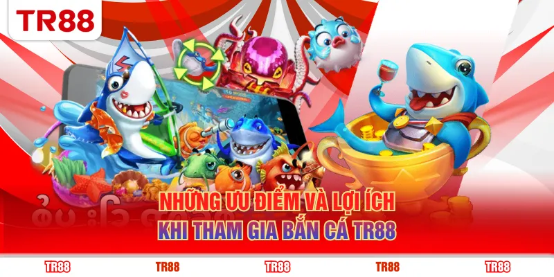 Những ưu điểm và lợi ích khi tham gia bắn cá TR88